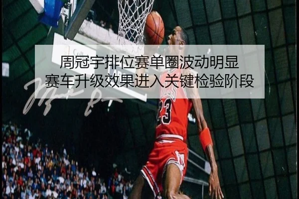 周冠宇排位赛单圈波动明显 赛车升级效果进入关键检验阶段