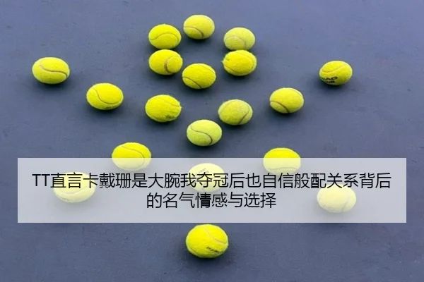 TT直言卡戴珊是大腕我夺冠后也自信般配关系背后的名气情感与选择